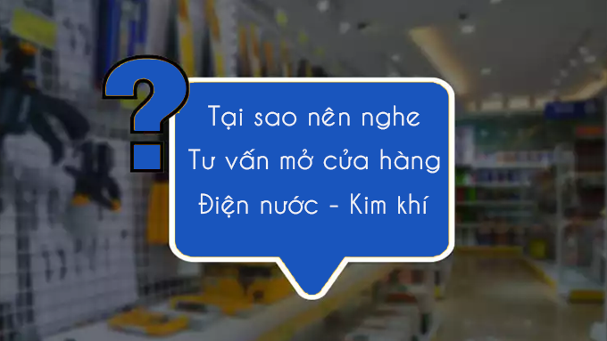 tai-sao-can-phai-nghe-tu-van-mo-cua-hang-dien-nuoc-kim-khi